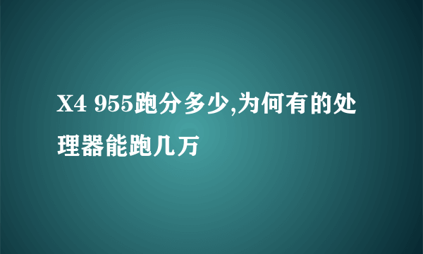X4 955跑分多少,为何有的处理器能跑几万