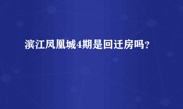 滨江凤凰城4期是回迁房吗？