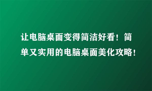 让电脑桌面变得简洁好看！简单又实用的电脑桌面美化攻略！
