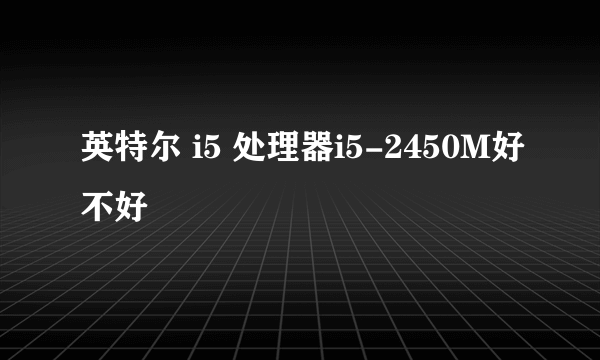 英特尔 i5 处理器i5-2450M好不好