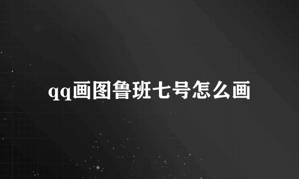 qq画图鲁班七号怎么画