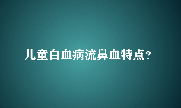 儿童白血病流鼻血特点？