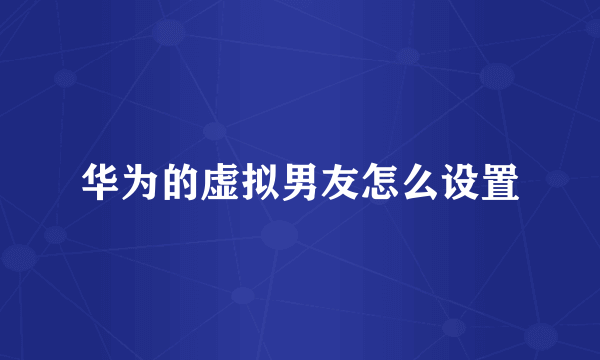 华为的虚拟男友怎么设置