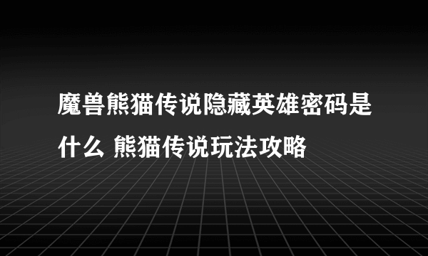 魔兽熊猫传说隐藏英雄密码是什么 熊猫传说玩法攻略