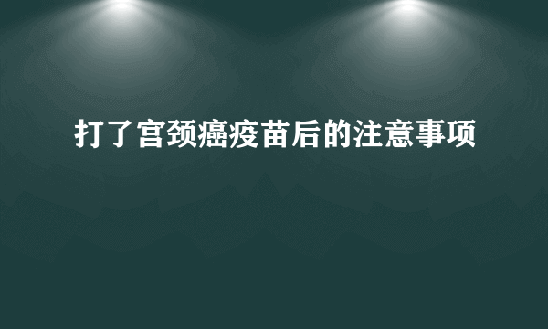 打了宫颈癌疫苗后的注意事项