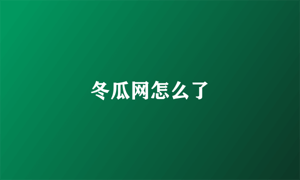 冬瓜网怎么了