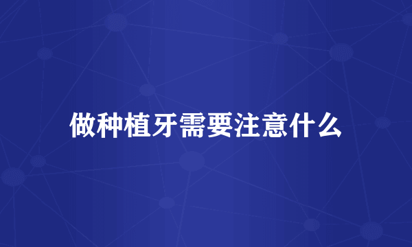 做种植牙需要注意什么