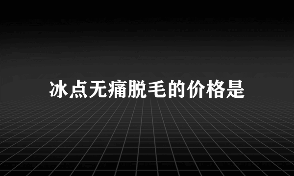 冰点无痛脱毛的价格是