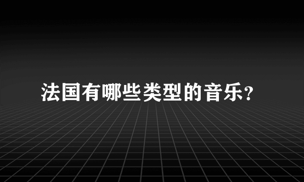 法国有哪些类型的音乐？