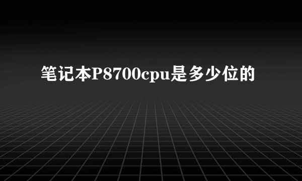 笔记本P8700cpu是多少位的