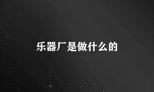 乐器厂是做什么的