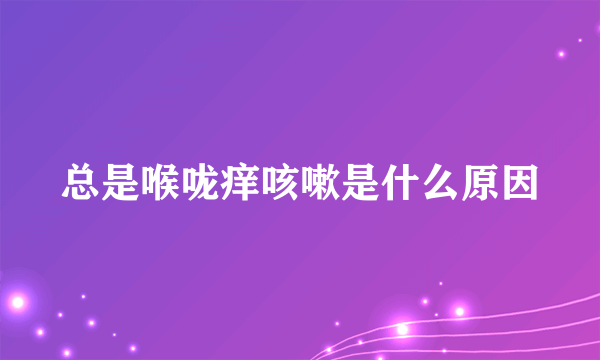 总是喉咙痒咳嗽是什么原因