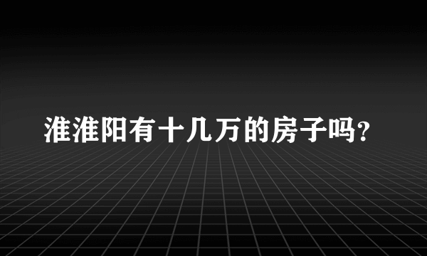 淮淮阳有十几万的房子吗？