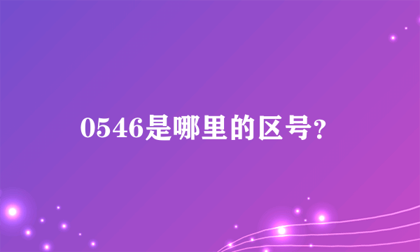 0546是哪里的区号？