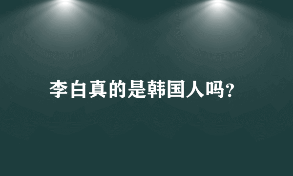李白真的是韩国人吗？