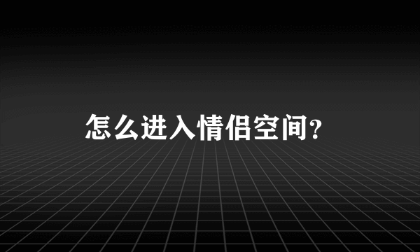 怎么进入情侣空间？
