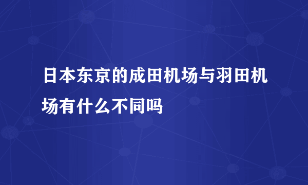 日本东京的成田机场与羽田机场有什么不同吗