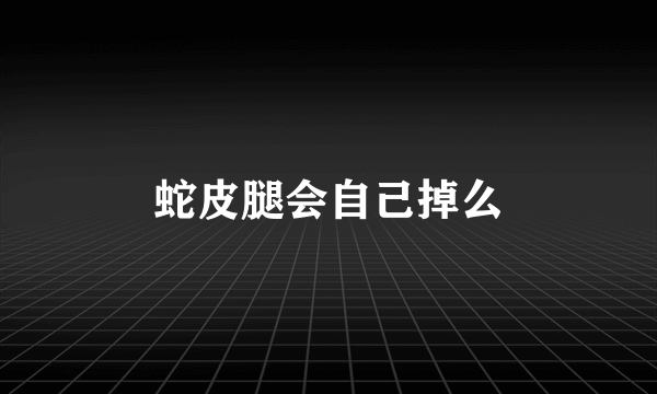 蛇皮腿会自己掉么