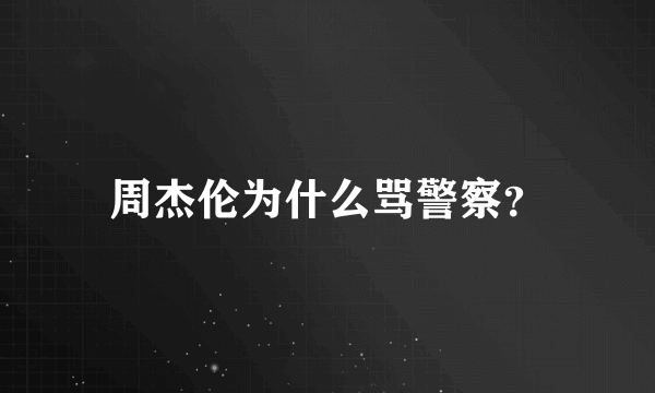 周杰伦为什么骂警察？