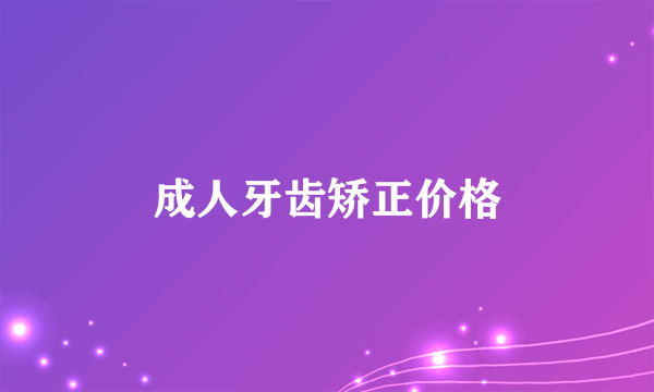 成人牙齿矫正价格