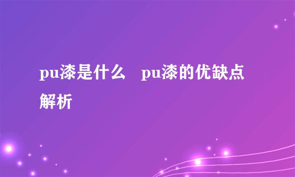 pu漆是什么   pu漆的优缺点解析