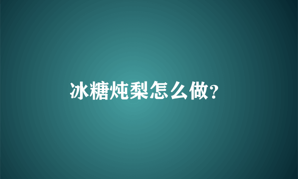冰糖炖梨怎么做？