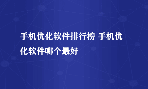 手机优化软件排行榜 手机优化软件哪个最好