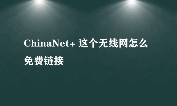 ChinaNet+ 这个无线网怎么免费链接