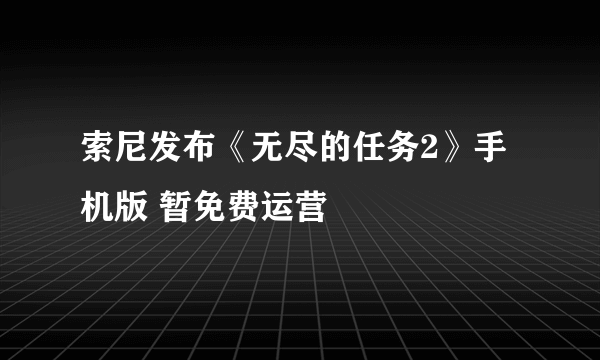 索尼发布《无尽的任务2》手机版 暂免费运营