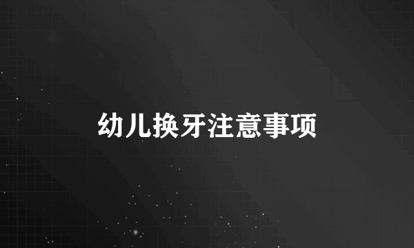 幼儿换牙注意事项