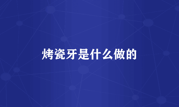 烤瓷牙是什么做的