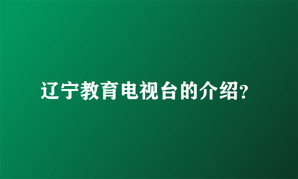 辽宁教育电视台的介绍？