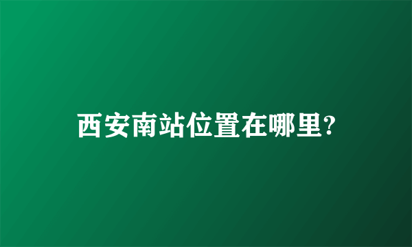 西安南站位置在哪里?