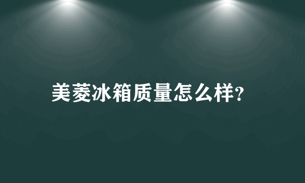 美菱冰箱质量怎么样？