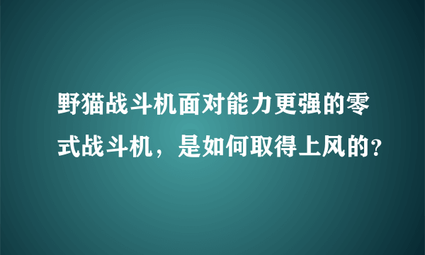 野猫战斗机面对能力更强的零式战斗机，是如何取得上风的？