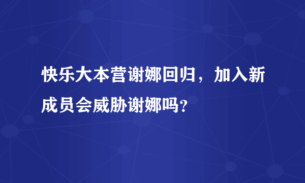 快乐大本营谢娜回归，加入新成员会威胁谢娜吗？