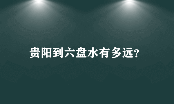 贵阳到六盘水有多远？