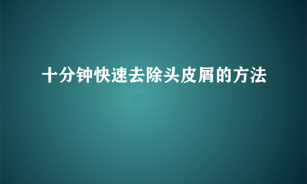 十分钟快速去除头皮屑的方法
