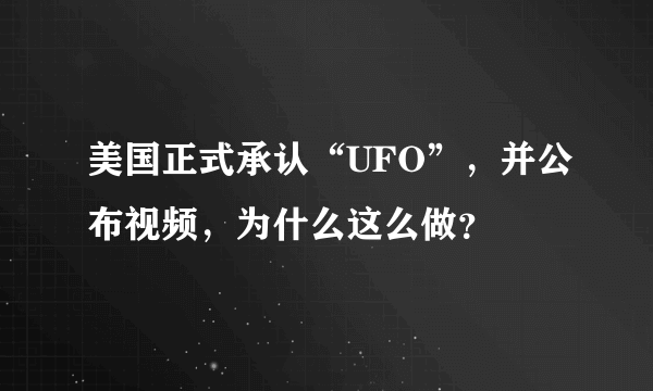 美国正式承认“UFO”，并公布视频，为什么这么做？