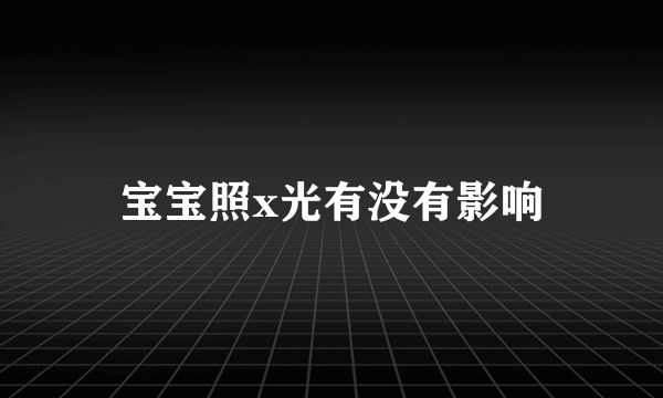 宝宝照x光有没有影响