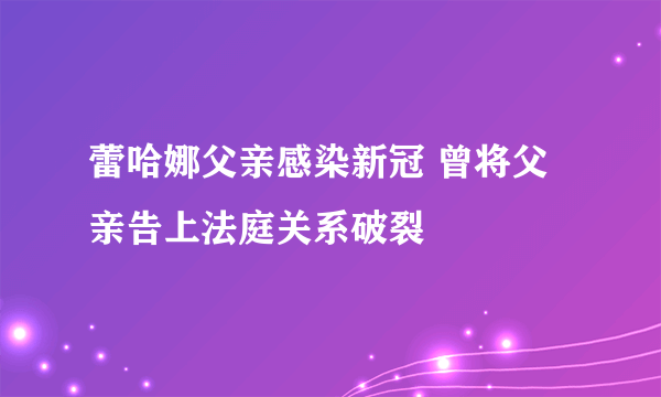 蕾哈娜父亲感染新冠 曾将父亲告上法庭关系破裂