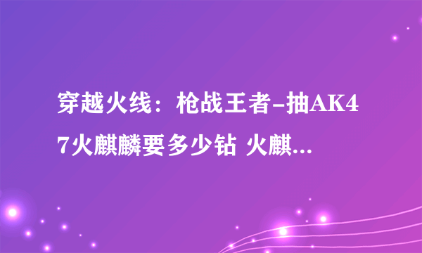 穿越火线：枪战王者-抽AK47火麒麟要多少钻 火麒麟消耗解析
