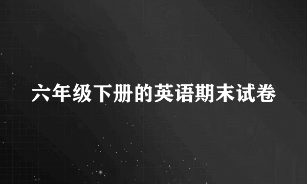六年级下册的英语期末试卷