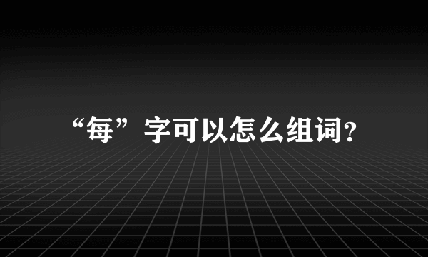 “每”字可以怎么组词？