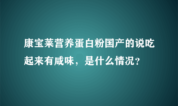 康宝莱营养蛋白粉国产的说吃起来有咸味，是什么情况？