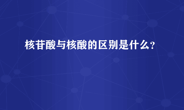 核苷酸与核酸的区别是什么？
