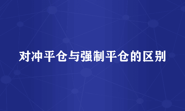 对冲平仓与强制平仓的区别