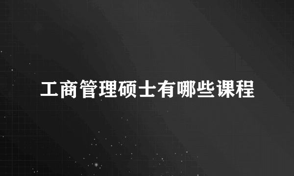 工商管理硕士有哪些课程