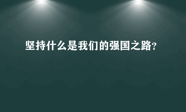 坚持什么是我们的强国之路？