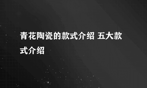 青花陶瓷的款式介绍 五大款式介绍